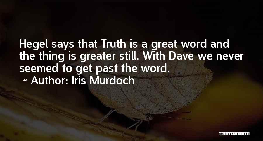 Iris Murdoch Quotes: Hegel Says That Truth Is A Great Word And The Thing Is Greater Still. With Dave We Never Seemed To