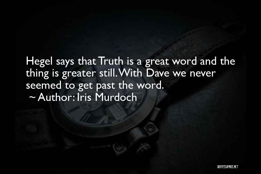 Iris Murdoch Quotes: Hegel Says That Truth Is A Great Word And The Thing Is Greater Still. With Dave We Never Seemed To