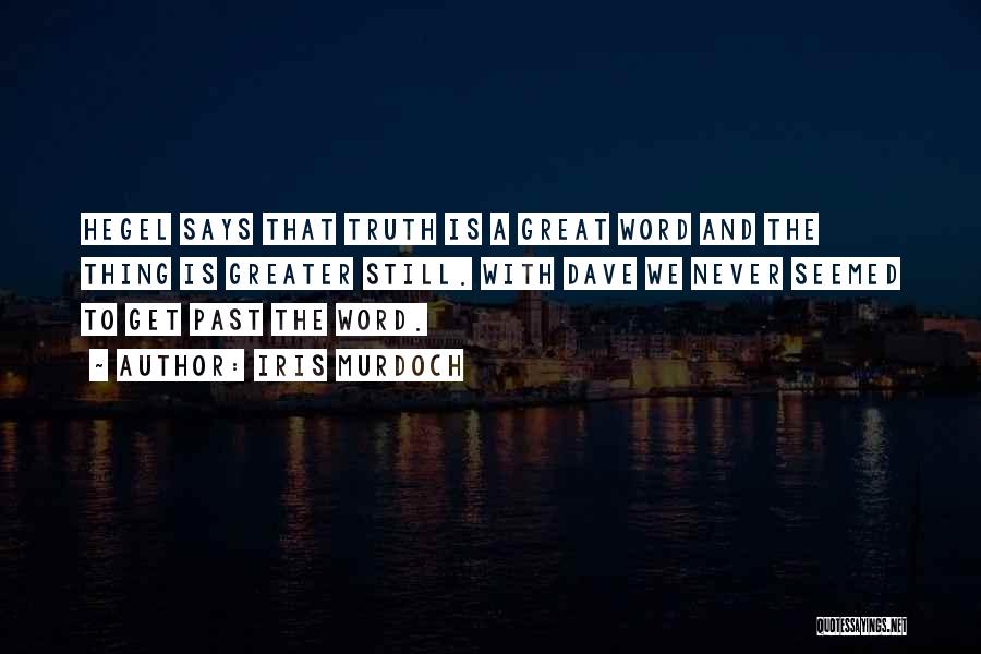 Iris Murdoch Quotes: Hegel Says That Truth Is A Great Word And The Thing Is Greater Still. With Dave We Never Seemed To