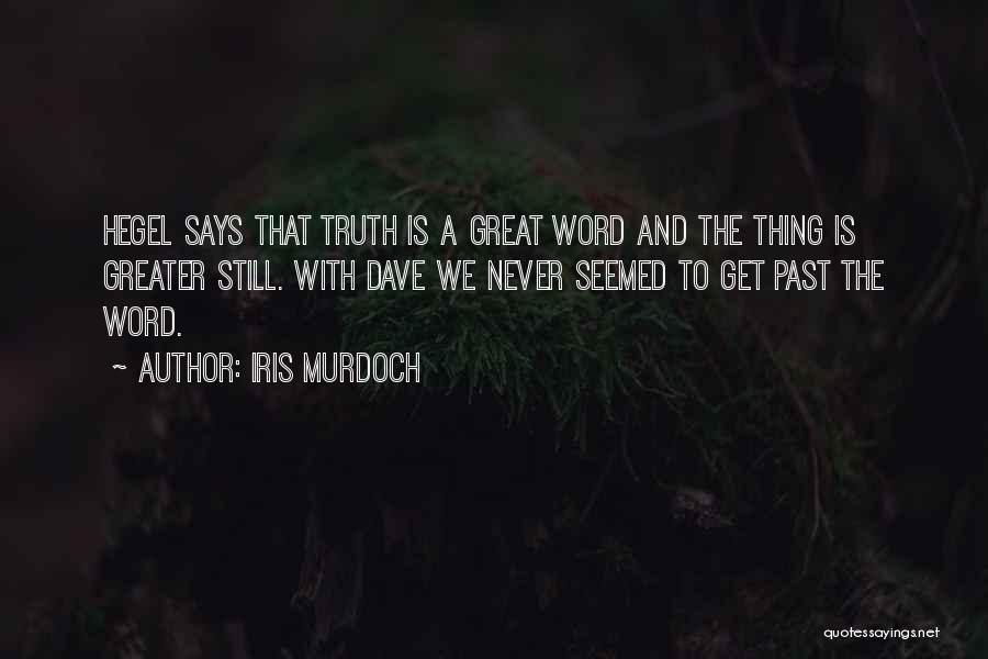 Iris Murdoch Quotes: Hegel Says That Truth Is A Great Word And The Thing Is Greater Still. With Dave We Never Seemed To