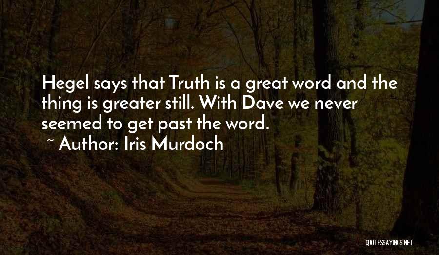 Iris Murdoch Quotes: Hegel Says That Truth Is A Great Word And The Thing Is Greater Still. With Dave We Never Seemed To