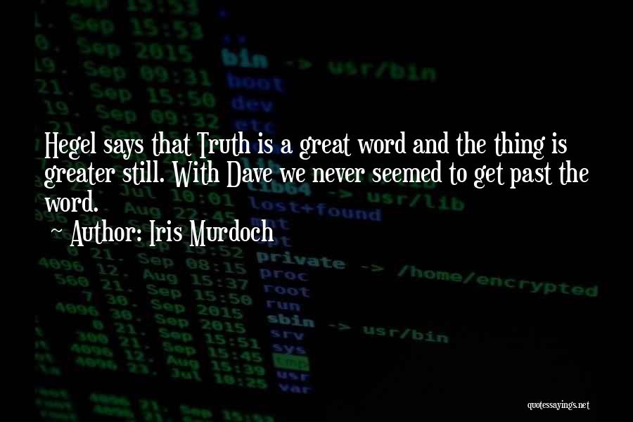 Iris Murdoch Quotes: Hegel Says That Truth Is A Great Word And The Thing Is Greater Still. With Dave We Never Seemed To