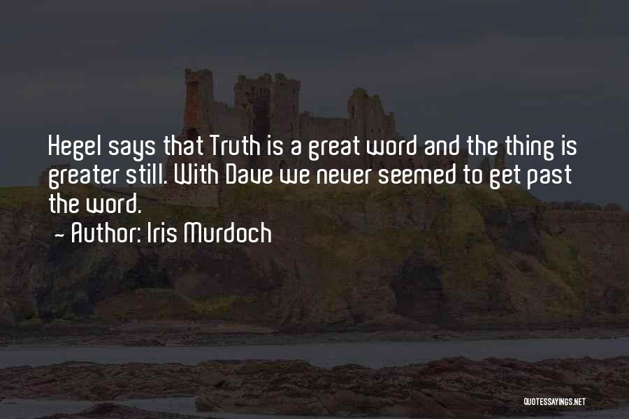 Iris Murdoch Quotes: Hegel Says That Truth Is A Great Word And The Thing Is Greater Still. With Dave We Never Seemed To