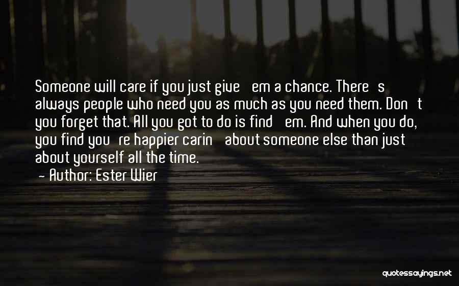 Ester Wier Quotes: Someone Will Care If You Just Give 'em A Chance. There's Always People Who Need You As Much As You