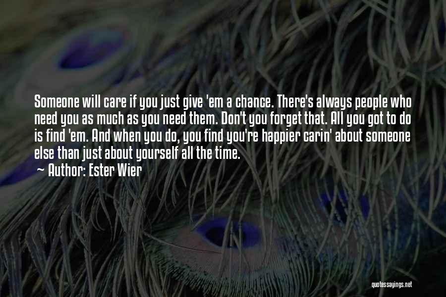 Ester Wier Quotes: Someone Will Care If You Just Give 'em A Chance. There's Always People Who Need You As Much As You