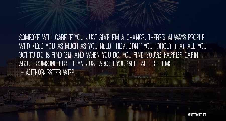 Ester Wier Quotes: Someone Will Care If You Just Give 'em A Chance. There's Always People Who Need You As Much As You