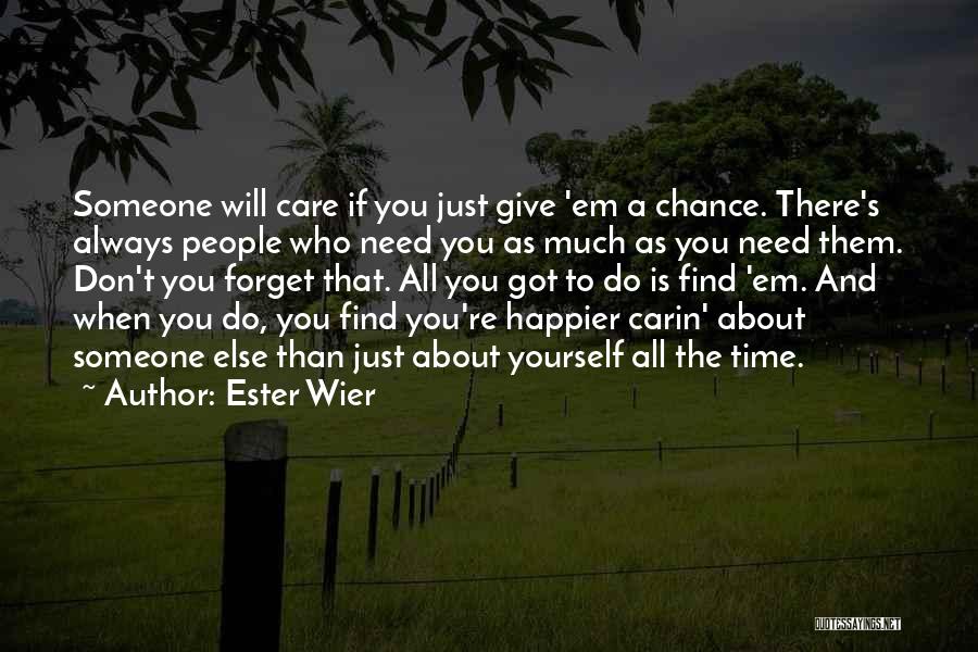 Ester Wier Quotes: Someone Will Care If You Just Give 'em A Chance. There's Always People Who Need You As Much As You