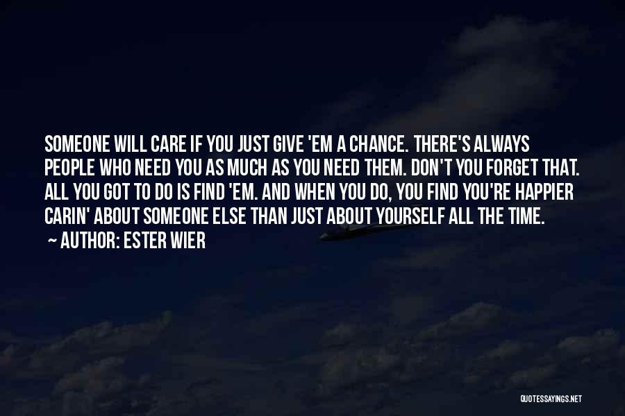 Ester Wier Quotes: Someone Will Care If You Just Give 'em A Chance. There's Always People Who Need You As Much As You