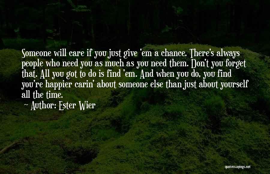 Ester Wier Quotes: Someone Will Care If You Just Give 'em A Chance. There's Always People Who Need You As Much As You