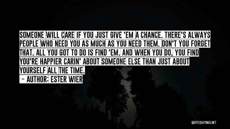 Ester Wier Quotes: Someone Will Care If You Just Give 'em A Chance. There's Always People Who Need You As Much As You