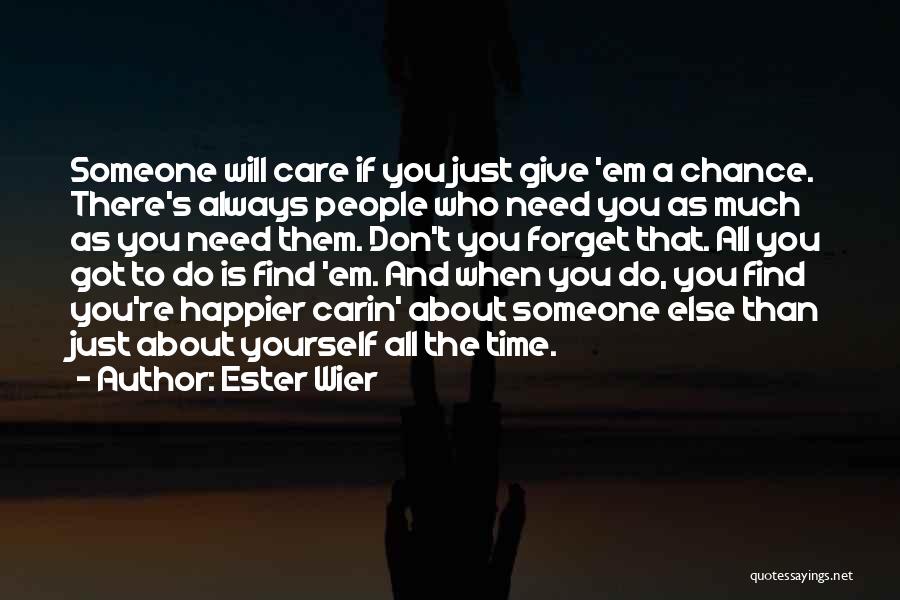 Ester Wier Quotes: Someone Will Care If You Just Give 'em A Chance. There's Always People Who Need You As Much As You