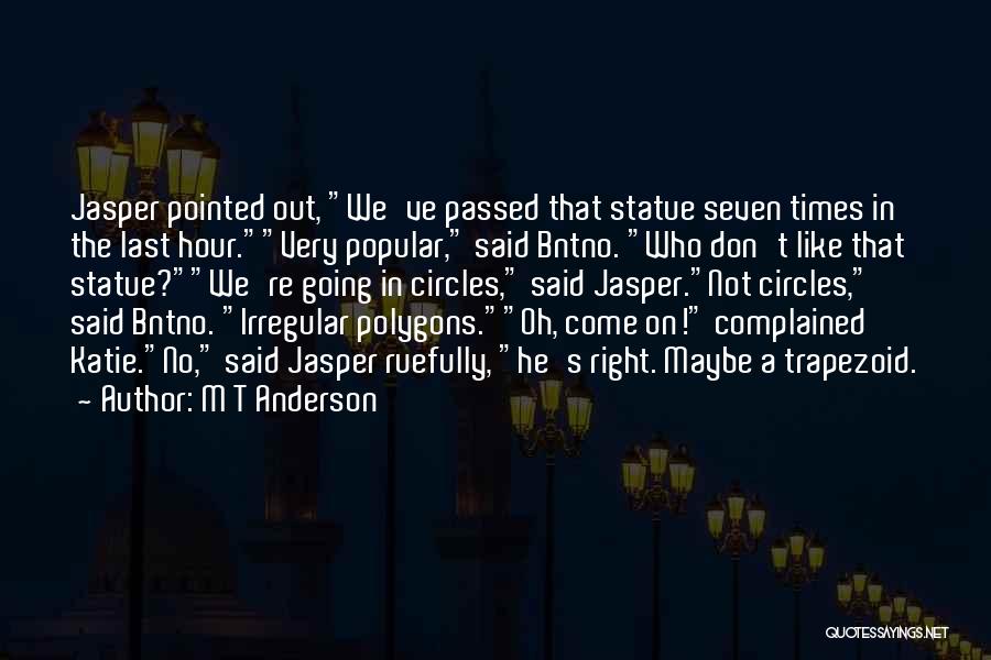 M T Anderson Quotes: Jasper Pointed Out, We've Passed That Statue Seven Times In The Last Hour.very Popular, Said Bntno. Who Don't Like That
