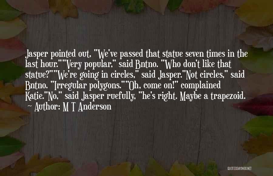 M T Anderson Quotes: Jasper Pointed Out, We've Passed That Statue Seven Times In The Last Hour.very Popular, Said Bntno. Who Don't Like That