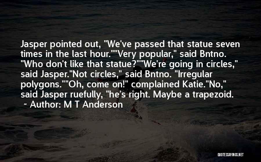 M T Anderson Quotes: Jasper Pointed Out, We've Passed That Statue Seven Times In The Last Hour.very Popular, Said Bntno. Who Don't Like That