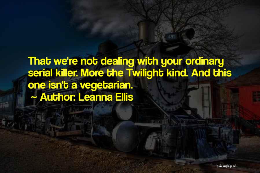 Leanna Ellis Quotes: That We're Not Dealing With Your Ordinary Serial Killer. More The Twilight Kind. And This One Isn't A Vegetarian.