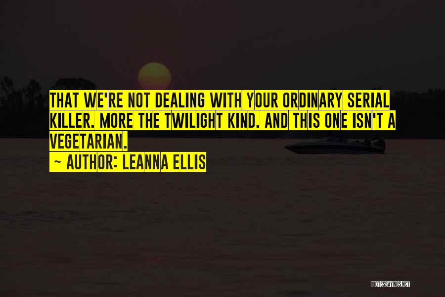 Leanna Ellis Quotes: That We're Not Dealing With Your Ordinary Serial Killer. More The Twilight Kind. And This One Isn't A Vegetarian.