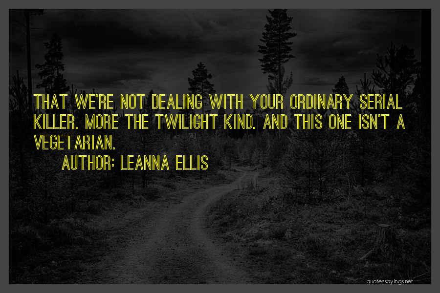 Leanna Ellis Quotes: That We're Not Dealing With Your Ordinary Serial Killer. More The Twilight Kind. And This One Isn't A Vegetarian.