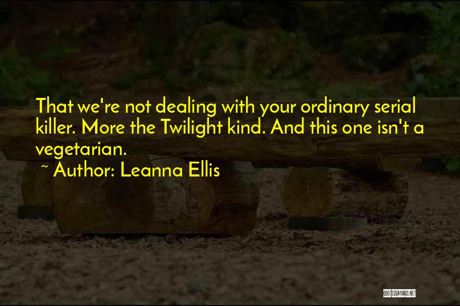 Leanna Ellis Quotes: That We're Not Dealing With Your Ordinary Serial Killer. More The Twilight Kind. And This One Isn't A Vegetarian.