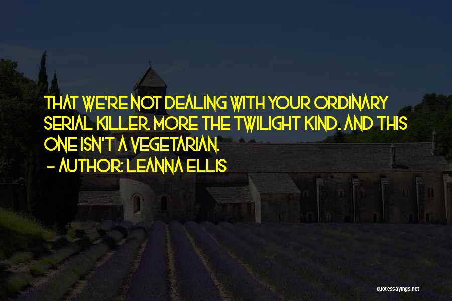 Leanna Ellis Quotes: That We're Not Dealing With Your Ordinary Serial Killer. More The Twilight Kind. And This One Isn't A Vegetarian.