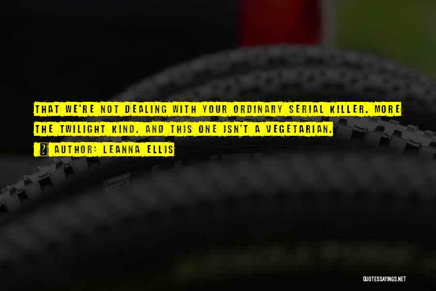 Leanna Ellis Quotes: That We're Not Dealing With Your Ordinary Serial Killer. More The Twilight Kind. And This One Isn't A Vegetarian.