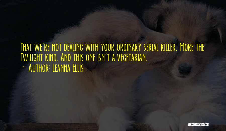 Leanna Ellis Quotes: That We're Not Dealing With Your Ordinary Serial Killer. More The Twilight Kind. And This One Isn't A Vegetarian.