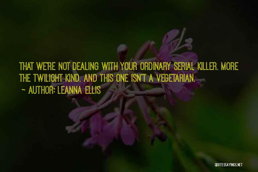 Leanna Ellis Quotes: That We're Not Dealing With Your Ordinary Serial Killer. More The Twilight Kind. And This One Isn't A Vegetarian.