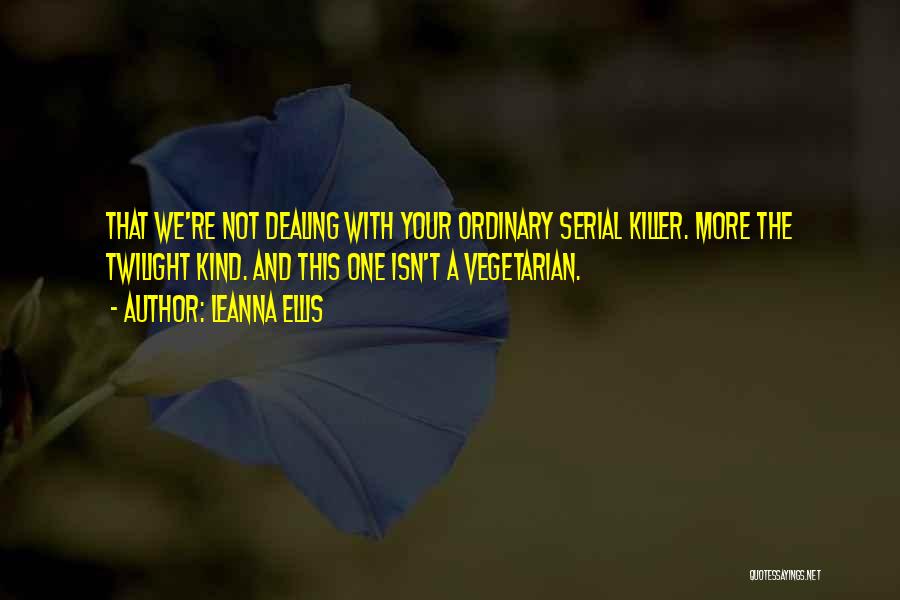 Leanna Ellis Quotes: That We're Not Dealing With Your Ordinary Serial Killer. More The Twilight Kind. And This One Isn't A Vegetarian.