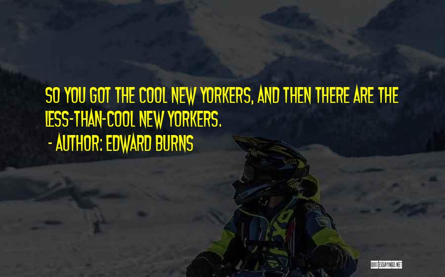 Edward Burns Quotes: So You Got The Cool New Yorkers, And Then There Are The Less-than-cool New Yorkers.