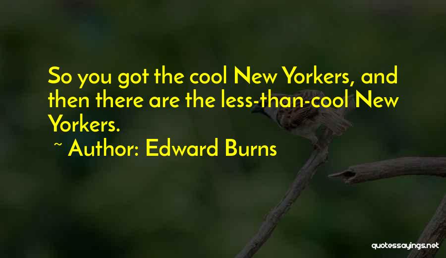 Edward Burns Quotes: So You Got The Cool New Yorkers, And Then There Are The Less-than-cool New Yorkers.
