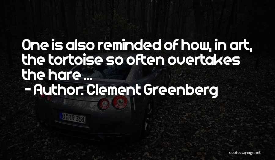 Clement Greenberg Quotes: One Is Also Reminded Of How, In Art, The Tortoise So Often Overtakes The Hare ...