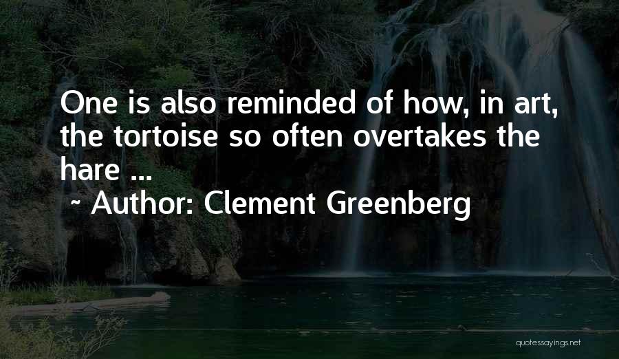 Clement Greenberg Quotes: One Is Also Reminded Of How, In Art, The Tortoise So Often Overtakes The Hare ...