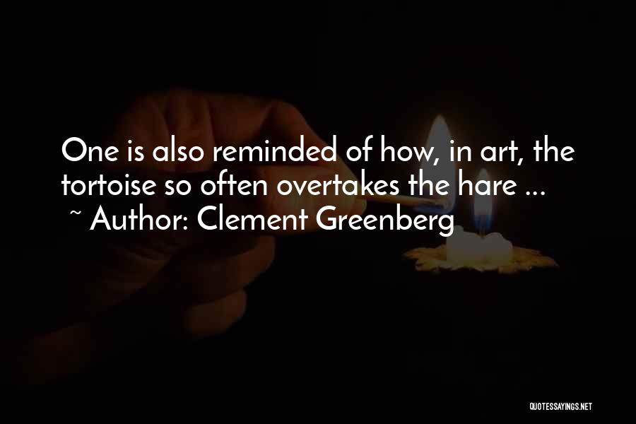 Clement Greenberg Quotes: One Is Also Reminded Of How, In Art, The Tortoise So Often Overtakes The Hare ...