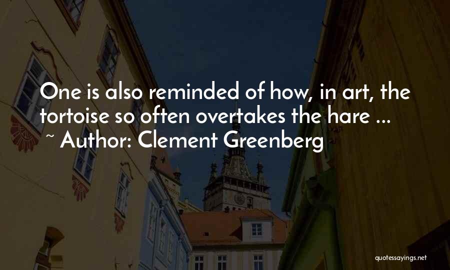 Clement Greenberg Quotes: One Is Also Reminded Of How, In Art, The Tortoise So Often Overtakes The Hare ...