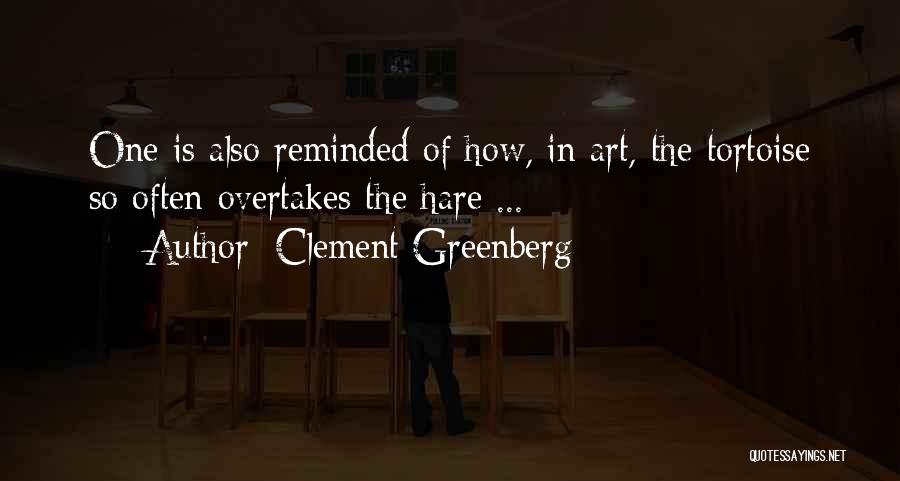 Clement Greenberg Quotes: One Is Also Reminded Of How, In Art, The Tortoise So Often Overtakes The Hare ...