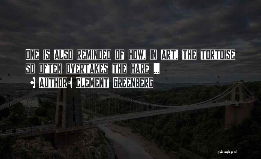 Clement Greenberg Quotes: One Is Also Reminded Of How, In Art, The Tortoise So Often Overtakes The Hare ...
