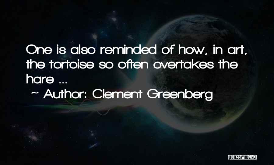 Clement Greenberg Quotes: One Is Also Reminded Of How, In Art, The Tortoise So Often Overtakes The Hare ...