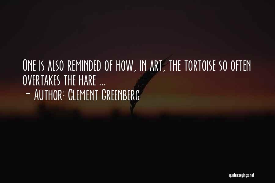 Clement Greenberg Quotes: One Is Also Reminded Of How, In Art, The Tortoise So Often Overtakes The Hare ...