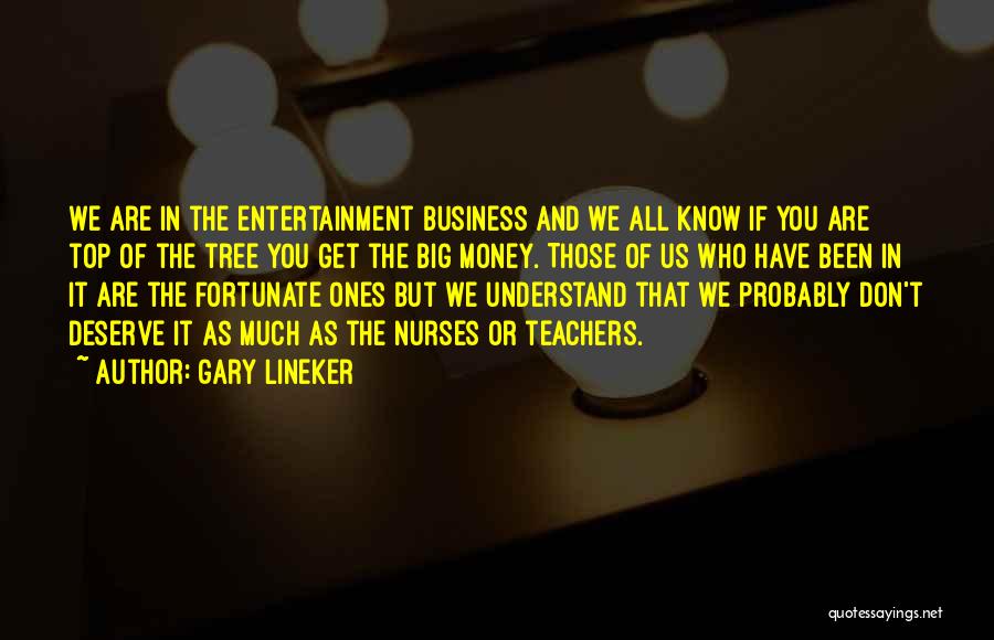 Gary Lineker Quotes: We Are In The Entertainment Business And We All Know If You Are Top Of The Tree You Get The