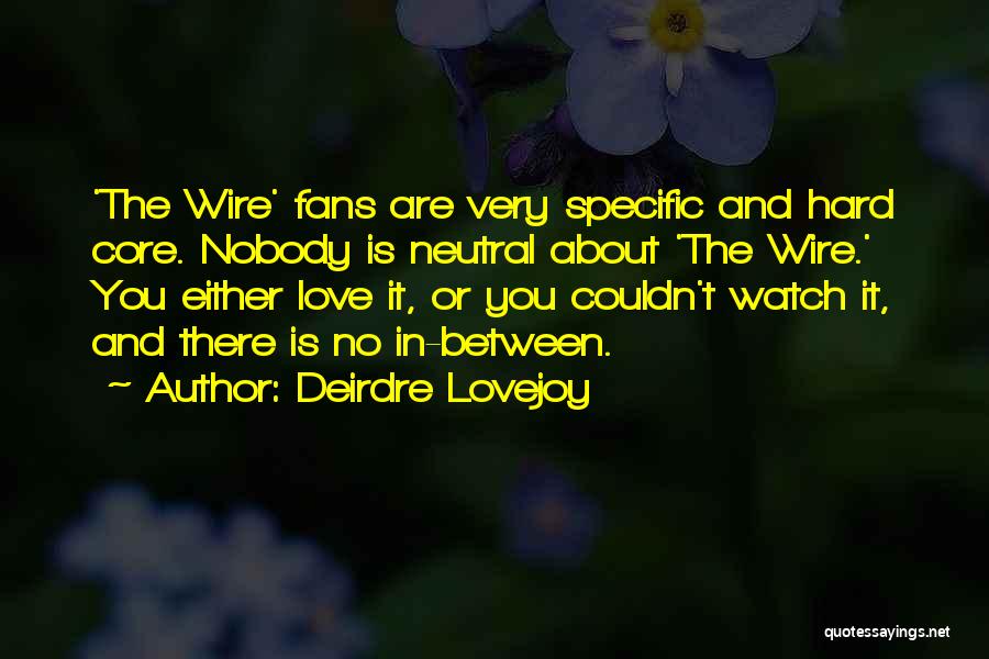 Deirdre Lovejoy Quotes: 'the Wire' Fans Are Very Specific And Hard Core. Nobody Is Neutral About 'the Wire.' You Either Love It, Or