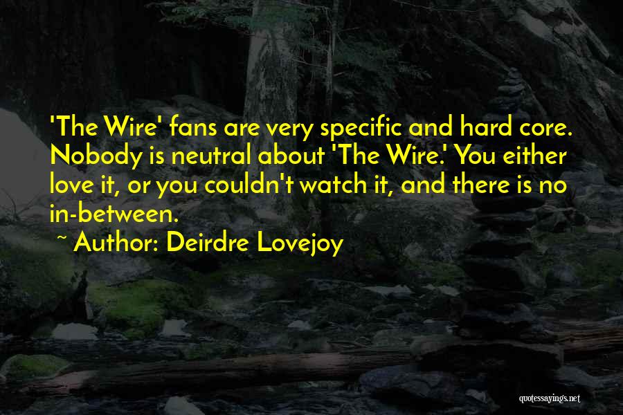 Deirdre Lovejoy Quotes: 'the Wire' Fans Are Very Specific And Hard Core. Nobody Is Neutral About 'the Wire.' You Either Love It, Or