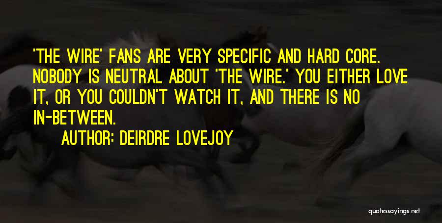 Deirdre Lovejoy Quotes: 'the Wire' Fans Are Very Specific And Hard Core. Nobody Is Neutral About 'the Wire.' You Either Love It, Or