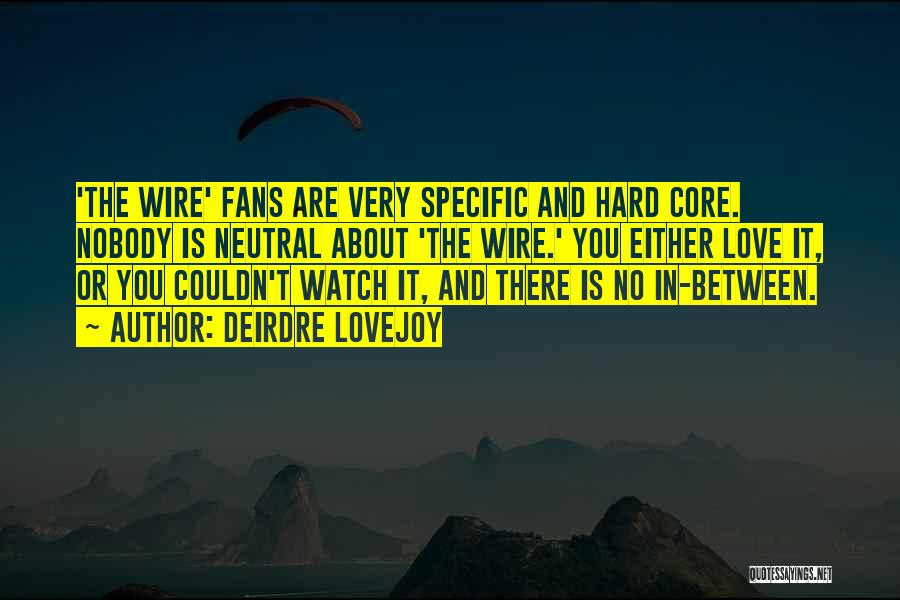 Deirdre Lovejoy Quotes: 'the Wire' Fans Are Very Specific And Hard Core. Nobody Is Neutral About 'the Wire.' You Either Love It, Or