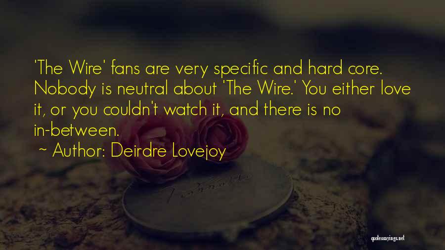 Deirdre Lovejoy Quotes: 'the Wire' Fans Are Very Specific And Hard Core. Nobody Is Neutral About 'the Wire.' You Either Love It, Or