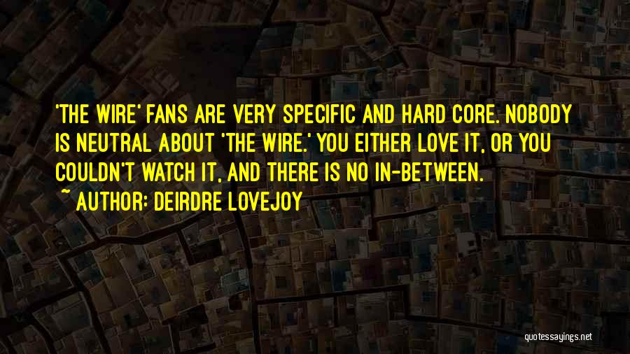 Deirdre Lovejoy Quotes: 'the Wire' Fans Are Very Specific And Hard Core. Nobody Is Neutral About 'the Wire.' You Either Love It, Or