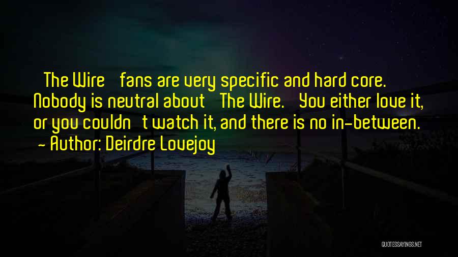 Deirdre Lovejoy Quotes: 'the Wire' Fans Are Very Specific And Hard Core. Nobody Is Neutral About 'the Wire.' You Either Love It, Or