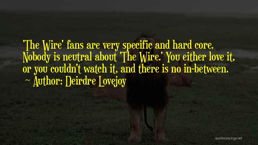 Deirdre Lovejoy Quotes: 'the Wire' Fans Are Very Specific And Hard Core. Nobody Is Neutral About 'the Wire.' You Either Love It, Or