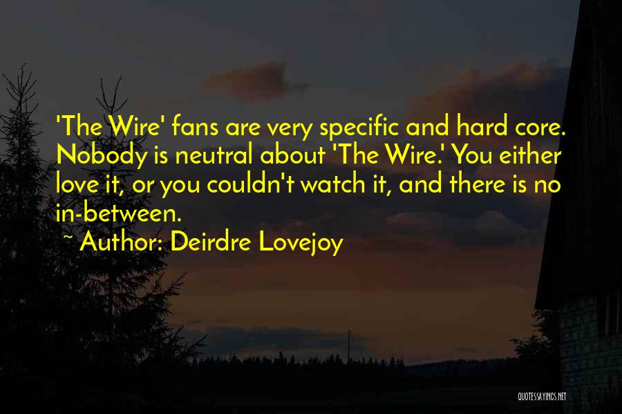 Deirdre Lovejoy Quotes: 'the Wire' Fans Are Very Specific And Hard Core. Nobody Is Neutral About 'the Wire.' You Either Love It, Or