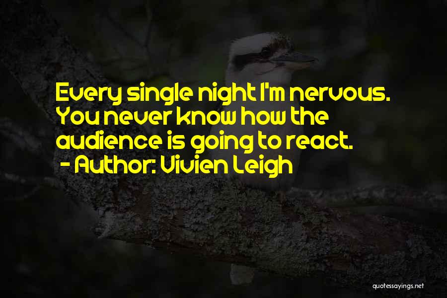Vivien Leigh Quotes: Every Single Night I'm Nervous. You Never Know How The Audience Is Going To React.