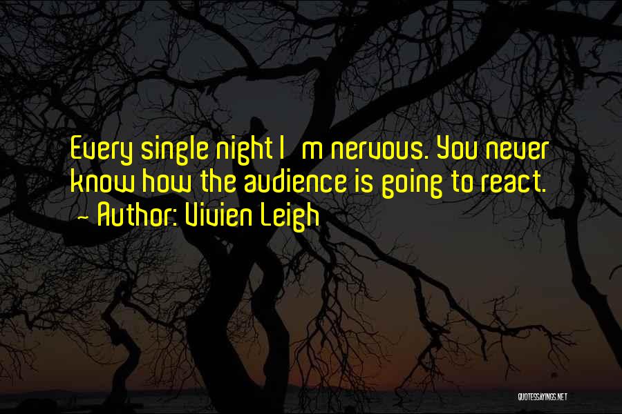 Vivien Leigh Quotes: Every Single Night I'm Nervous. You Never Know How The Audience Is Going To React.