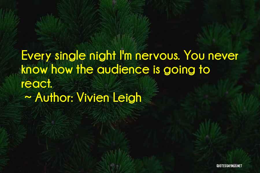 Vivien Leigh Quotes: Every Single Night I'm Nervous. You Never Know How The Audience Is Going To React.